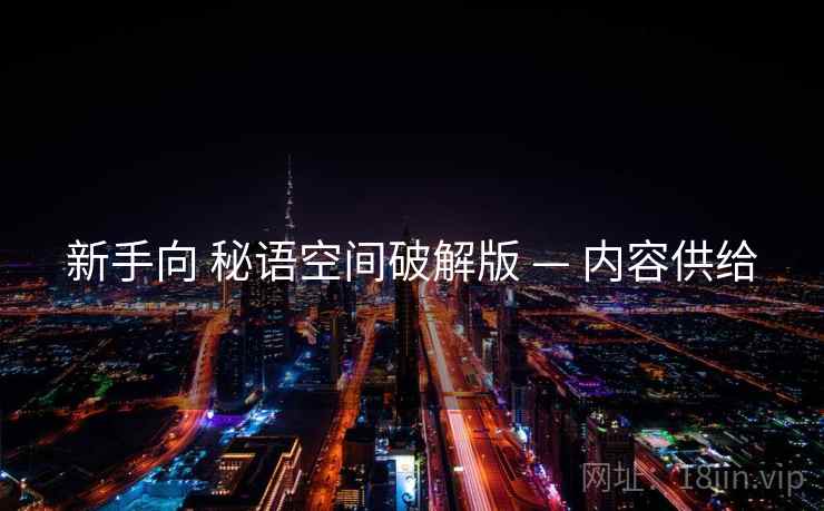 新手向 秘语空间破解版 — 内容供给