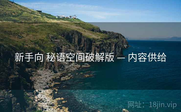 新手向 秘语空间破解版 — 内容供给