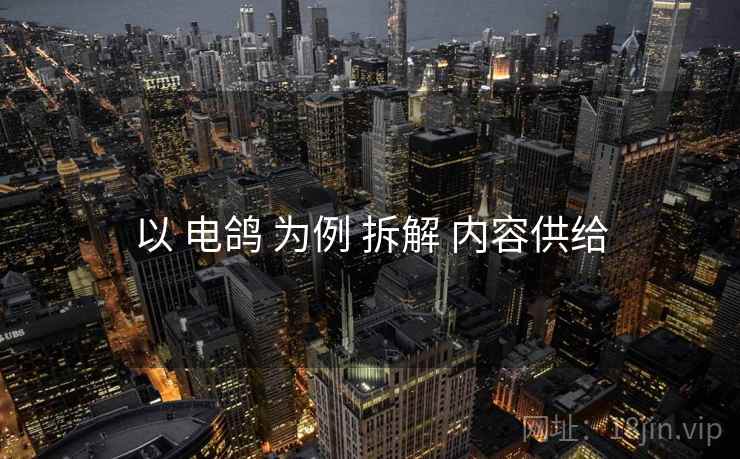 以 电鸽 为例 拆解 内容供给