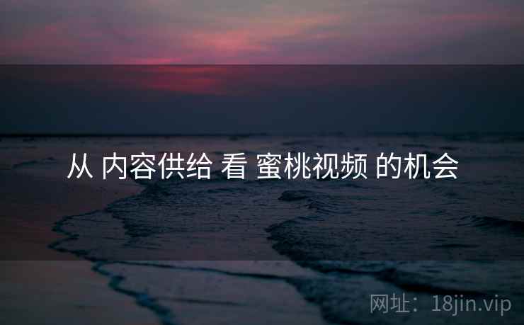 从 内容供给 看 蜜桃视频 的机会