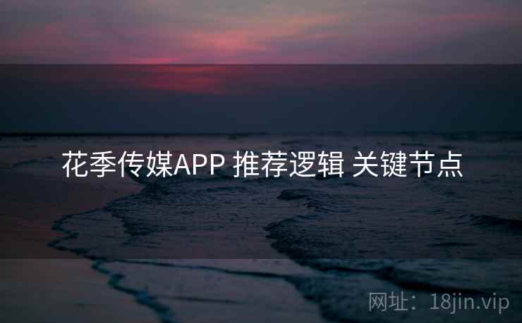 花季传媒APP 推荐逻辑 关键节点