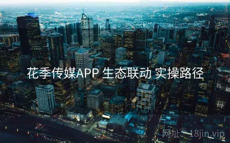 花季传媒APP 生态联动 实操路径