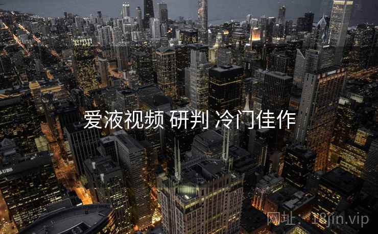 爱液视频 研判 冷门佳作