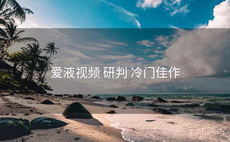 爱液视频 研判 冷门佳作