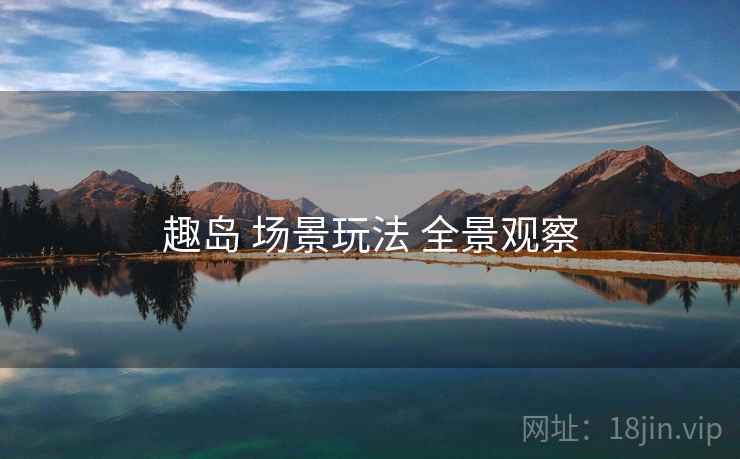 趣岛 场景玩法 全景观察