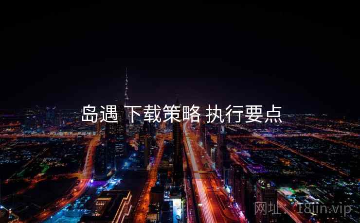 岛遇 下载策略 执行要点