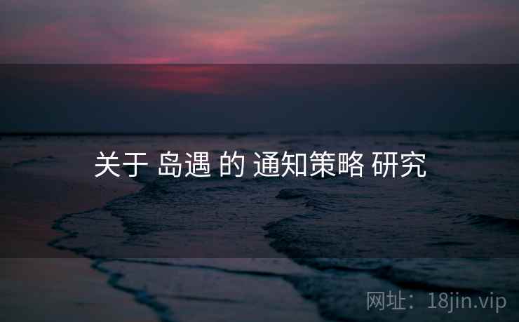 关于 岛遇 的 通知策略 研究
