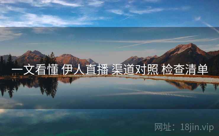 一文看懂 伊人直播 渠道对照 检查清单