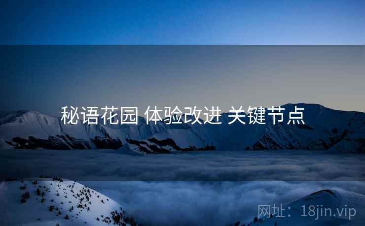 秘语花园 体验改进 关键节点