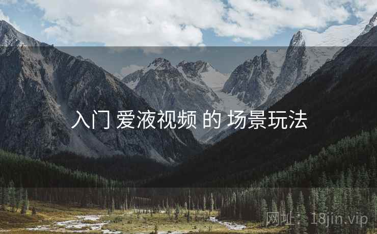 入门 爱液视频 的 场景玩法