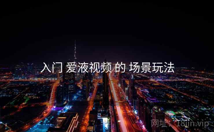 入门 爱液视频 的 场景玩法