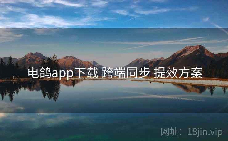 电鸽app下载 跨端同步 提效方案