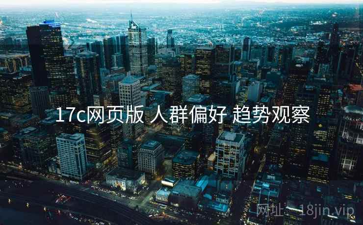17c网页版 人群偏好 趋势观察