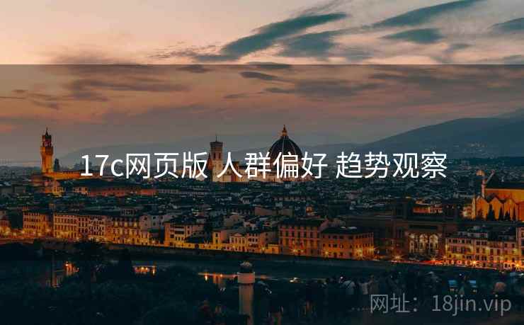 17c网页版 人群偏好 趋势观察