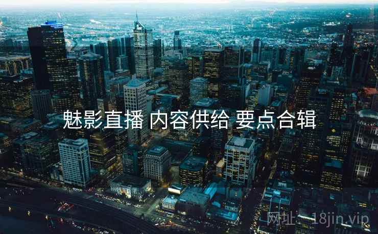魅影直播 内容供给 要点合辑