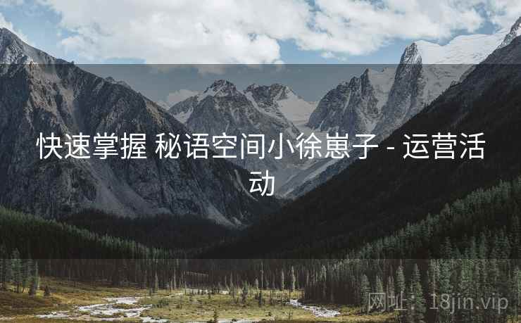 快速掌握 秘语空间小徐崽子 - 运营活动