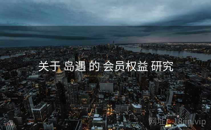 关于 岛遇 的 会员权益 研究