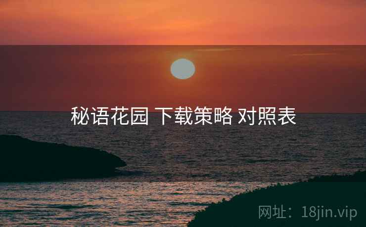 秘语花园 下载策略 对照表