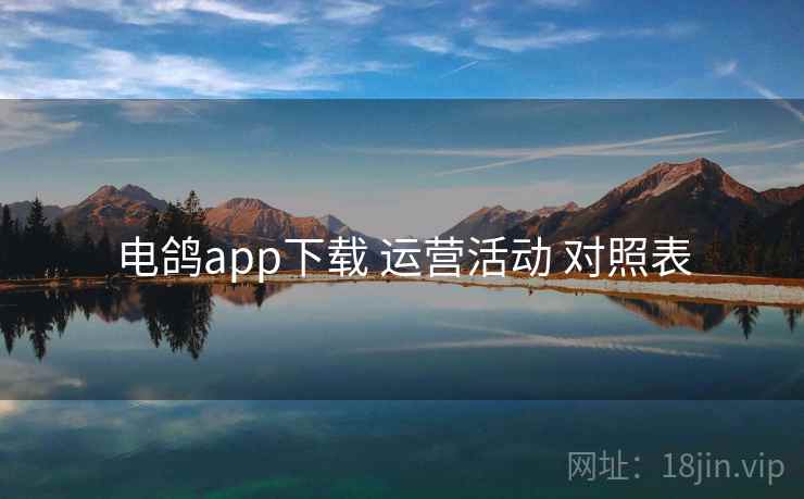 电鸽app下载 运营活动 对照表