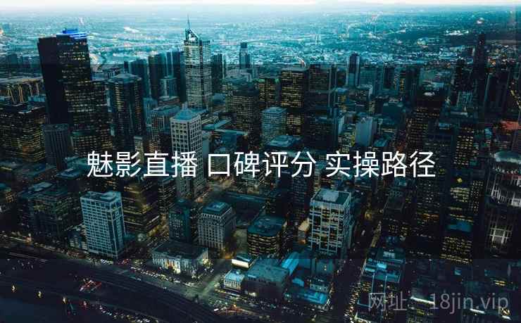 魅影直播 口碑评分 实操路径
