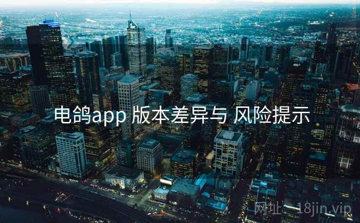 电鸽app 版本差异与 风险提示