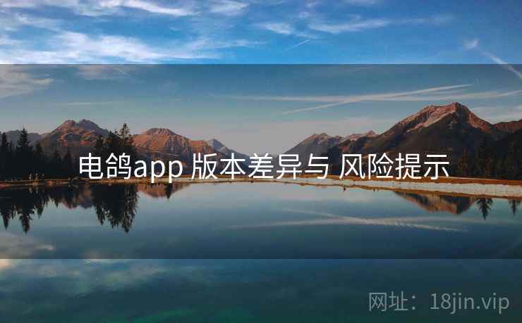 电鸽app 版本差异与 风险提示
