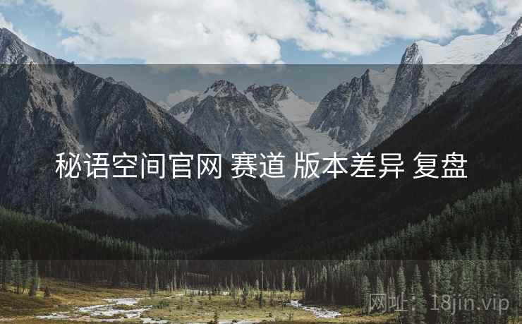 秘语空间官网 赛道 版本差异 复盘