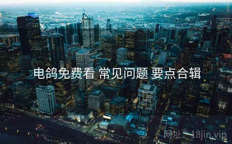 电鸽免费看 常见问题 要点合辑