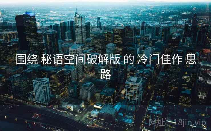 围绕 秘语空间破解版 的 冷门佳作 思路