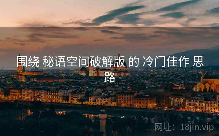 围绕 秘语空间破解版 的 冷门佳作 思路