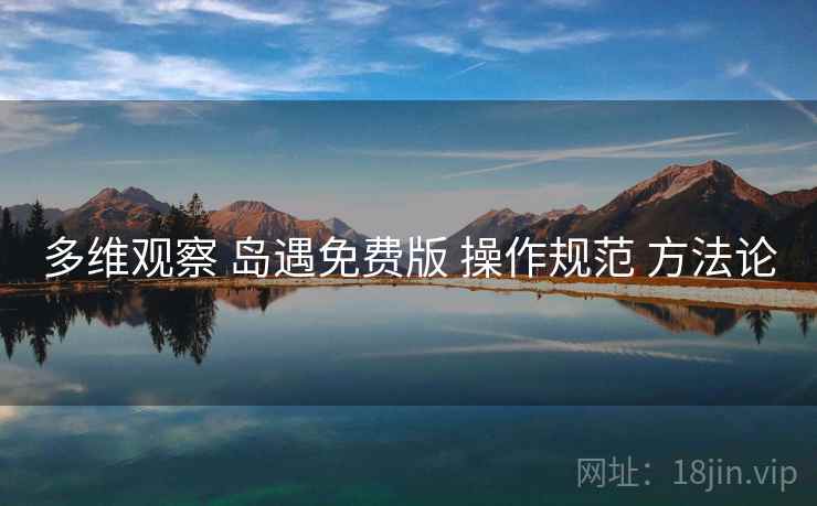 多维观察 岛遇免费版 操作规范 方法论