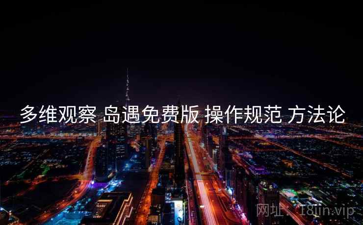 多维观察 岛遇免费版 操作规范 方法论