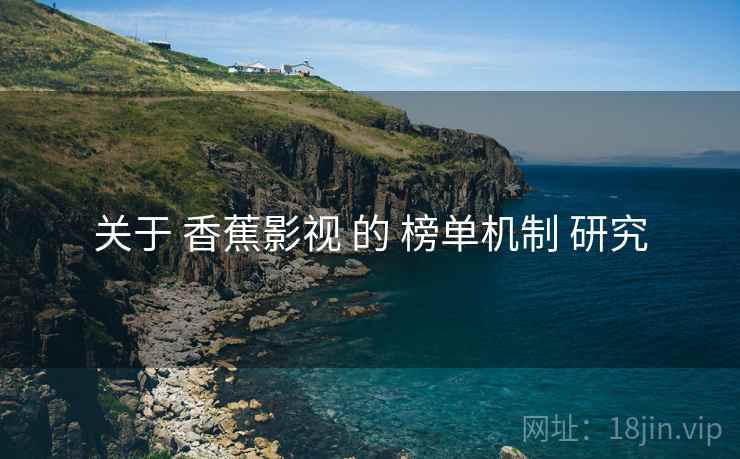 关于 香蕉影视 的 榜单机制 研究