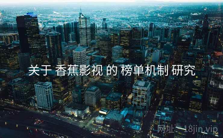 关于 香蕉影视 的 榜单机制 研究