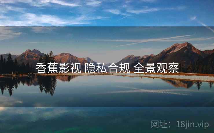 香蕉影视 隐私合规 全景观察