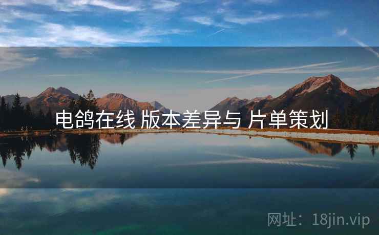 电鸽在线 版本差异与 片单策划