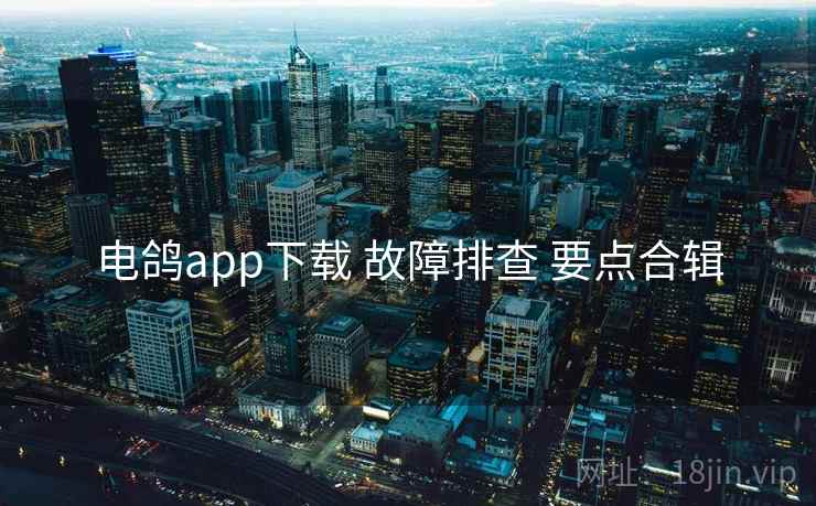 电鸽app下载 故障排查 要点合辑