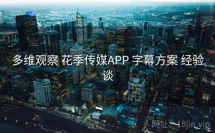 多维观察 花季传媒APP 字幕方案 经验谈
