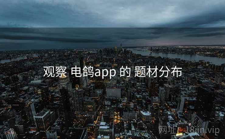 观察 电鸽app 的 题材分布