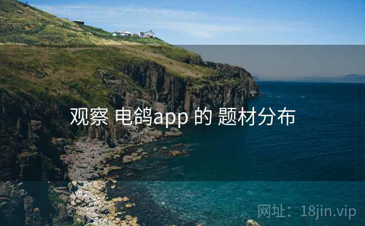 观察 电鸽app 的 题材分布