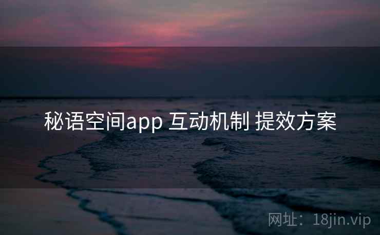 秘语空间app 互动机制 提效方案