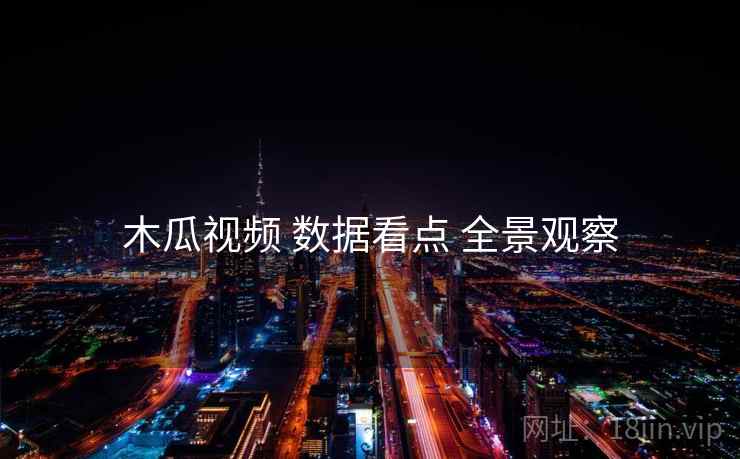 木瓜视频 数据看点 全景观察
