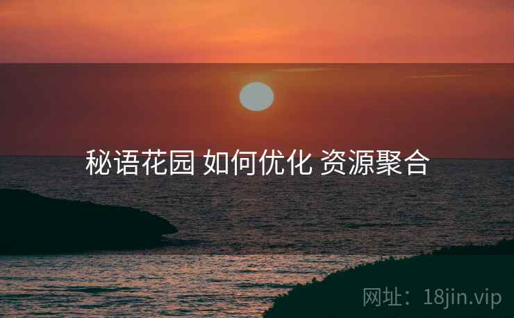 秘语花园 如何优化 资源聚合