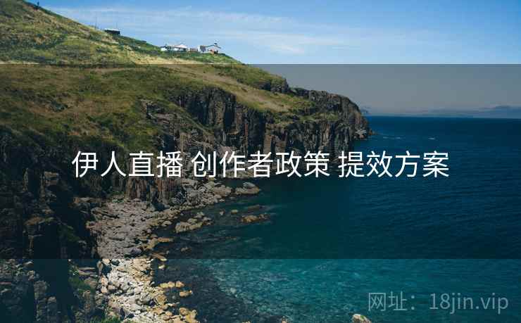 伊人直播 创作者政策 提效方案