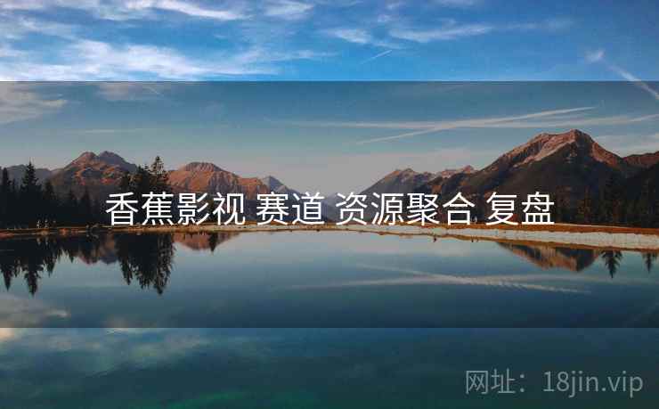 香蕉影视 赛道 资源聚合 复盘