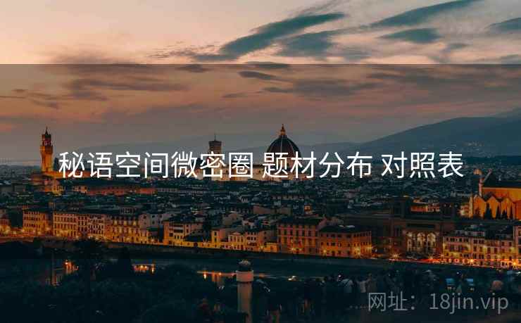 秘语空间微密圈 题材分布 对照表