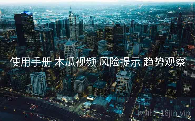 使用手册 木瓜视频 风险提示 趋势观察