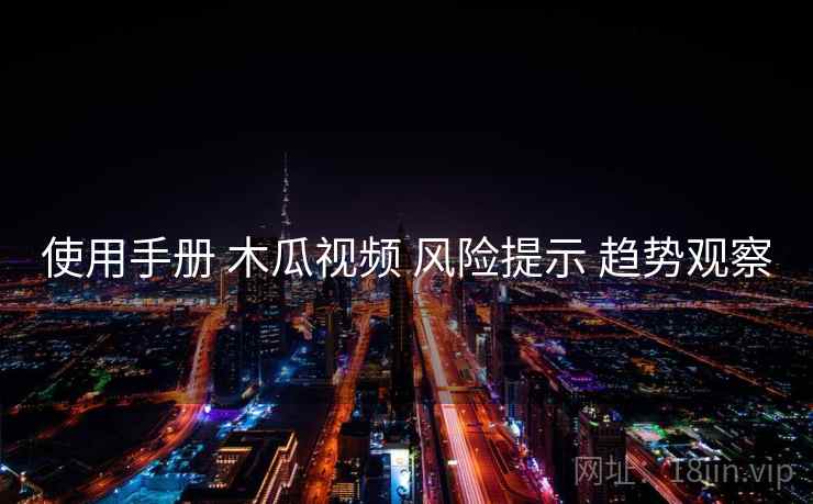 使用手册 木瓜视频 风险提示 趋势观察
