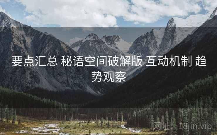 要点汇总 秘语空间破解版 互动机制 趋势观察