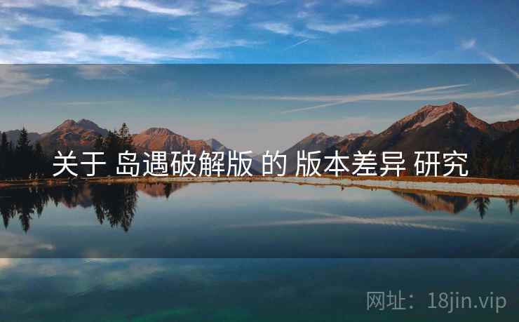 关于 岛遇破解版 的 版本差异 研究